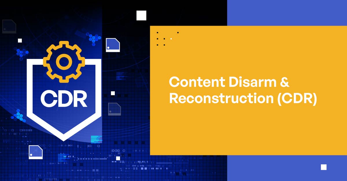 Content Disarm & Reconstruction (CDR): Zero-Trust-Schutz vor Bedrohungen