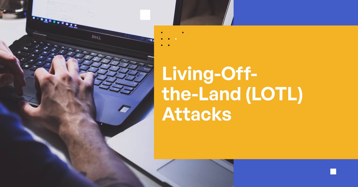 Living-Off-the-Land (LOTL) Attacks